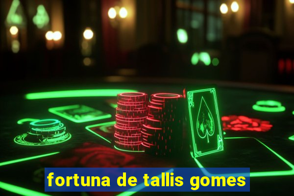 fortuna de tallis gomes